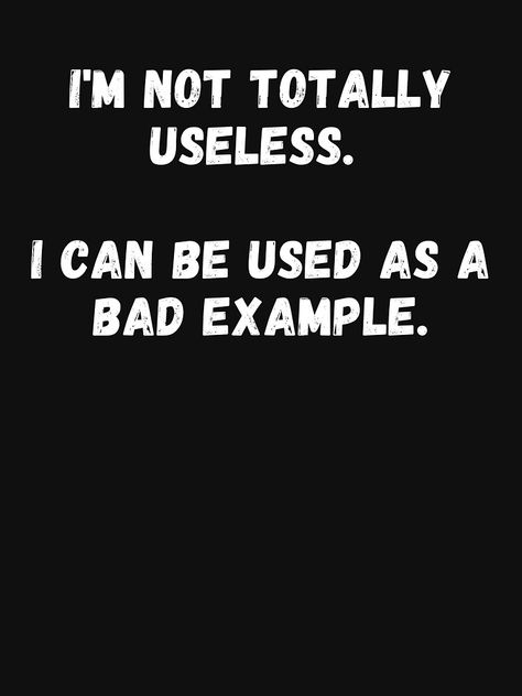 "I'm Not Totally Useless I Can Be Used As A Bad Example - Funny Cool Quote" T-shirt by NoEndCrap | Redbubble I'm Useless Quotes, Im Useless Quotes, Looser Quotes, Useless Quotes, I Am Useless, Im Useless, Bad Quotes, Digital Gift Card, T Shirts With Sayings