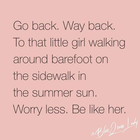 Go back. Way back. To that little girl walking around barefoot on the sidewalk in the summer sun. Worry less. Be like her. Positive Thoughts, Burn Bridges, Gratitude Journal, Note To Self, Woman Quotes, Great Quotes, Beautiful Words, Inspirational Words, Words Quotes