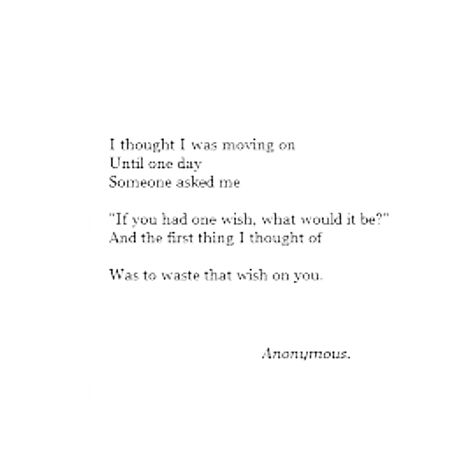 I thought I was moving on, until one day someone asked me, "If you had one wish, what would it be?" And the first thing I thought of was to waste that wish on you. What Was I To You Quotes, I Wish I Could Spend More Time With You, Wish I Was Perfect Quotes, I Wasted My Wishes On You, I Wish I Were Prettier Quotes, I Wish We Had More Time, Stay Happy Quotes, Stay Quotes, Come Back Quotes