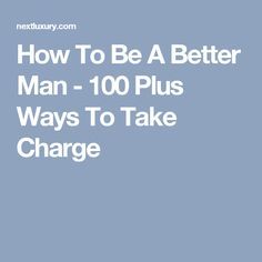 How To Be A Better Man - 100 Plus Ways To Take Charge Be A Better Man, Take Charge Of Your Life, 100 Plus, Men Tips, Man Projects, Better Man, Love Advice, Take Charge, Real Men