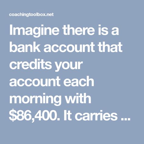 Imagine there is a bank account that credits your account each morning with $86,400. It carries over no balance from day to day. Every evening the bank deletes whatever part of the balance you failed to use during the day.…Read more → Accountability Quotes, My Bank Account, Day To Day, The Balance, To Day, Bank Account, Life Balance, Positive Mindset, The Bank