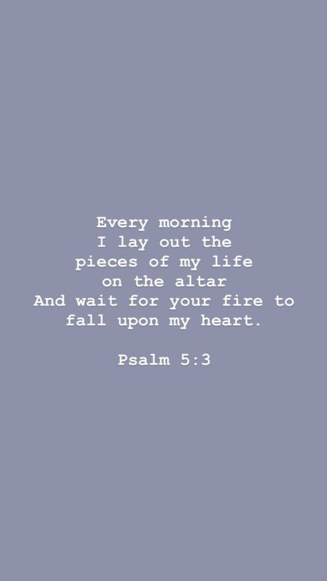 Every morning I lay out the pieces of my life on the altar and wait for your fire to fall upon my heart | #christian #christianquotes #jesus #faith Psalm 5 3, Ayat Alkitab, Love Quotes For Her, Cute Love Quotes, I Pray, Scripture Quotes, Verse Quotes, Bible Inspiration, Bible Verses Quotes