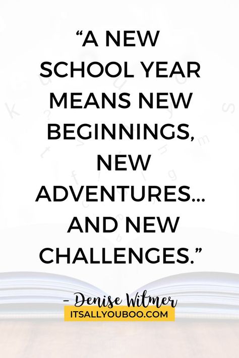 "A new school year means new beginnings, new adventures, new friendships, and new challenges" - Denise Witmer. Click here for 100 Happy Back to School Quotes for kids, teachers, and parents. Celebrate the return to the classroom with these motivational, encouraging, and funny quotes that are perfect for a lunchbox note. Make the first day of school special for your child no matter if they’re in kindergarten, elementary, middle school, high school, or off to college for the first time. Beginning A New School Year Quotes, Best School Quotes, New College Quotes, College First Day Quotes, 1st Day School Quotes, New School Year Motivational Quotes, School Starts Quotes, School Year Quotes Beginning, First Day Of School Teacher Quotes