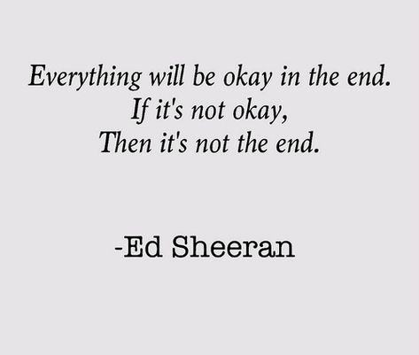 Ed Sheeran’s quotes ”Everything will be okay in the end. If it’s not okay, it’s not the end.” More Quotes at CelebQuote.com True Words, Song Quotes, Music Quotes, Lyric Quotes, Ed Sheeran Quotes, Song Lyric Quotes, Music Quotes Lyrics, Ed Sheeran, Amazing Quotes