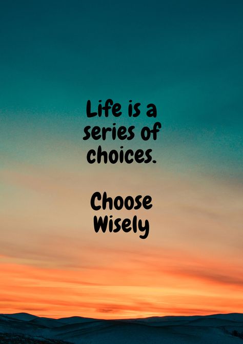 Life is a series of choices. Choose Wisely Life Is All About Choices, Life Is A Series Of Choices Quotes, Life Is Choices Quotes, Life Is About Choices Quotes, Wrong Choices In Life Quotes, Life Choices Quotes Truths, Make Good Choices Quotes, Choose Wisely Quotes, Good Choices