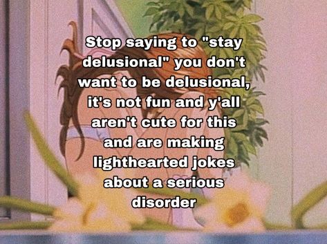 You’re not cute if you make these jokes, you’re making a lighthearted joke about a serious mental disorder that people struggle with day to day. No, you don’t want to be delusional, this is a serious thing people deal with, stop this. Stay Strong, Stay Delusional, Be Delusional, Mental Disorder, Mental Disorders, People Struggle, You Get It, Help Me, I Hope You