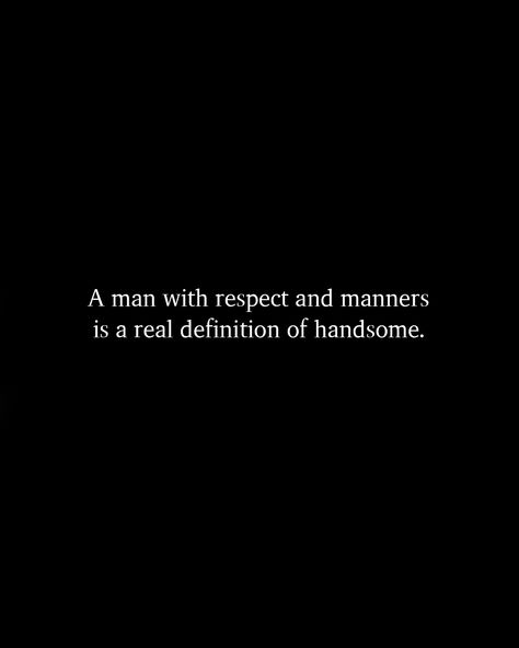 A man with respect and manners is a real definition of handsome. What Is A Real Man, Respect Him Quotes, Definition Of Respect, Men Who Respect Women Quotes, Men Respecting Women Quotes, Quotes On Respect In Relationships, Handsome Definition, When You Find A Good Man Quotes, Self Respect Quotes Women