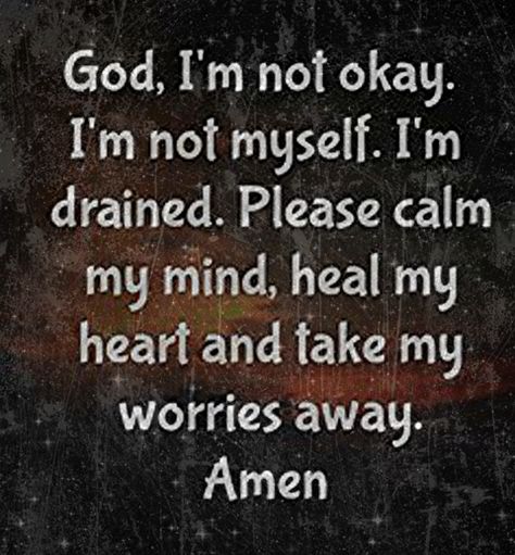 God, I'm not okay. I'm not myself, I'm  drained. Please calm my mind, heal my heart and take any worries away. Amen. I'm Defeated Quotes, I’m Not Feeling Well, I’m Not Doing Well, I’m Needy Quotes, Calm My Mind Quotes, Life Is Draining Me Quotes, I’m Struggling Today Quotes, I’m Not Myself, I Miss Myself Quotes