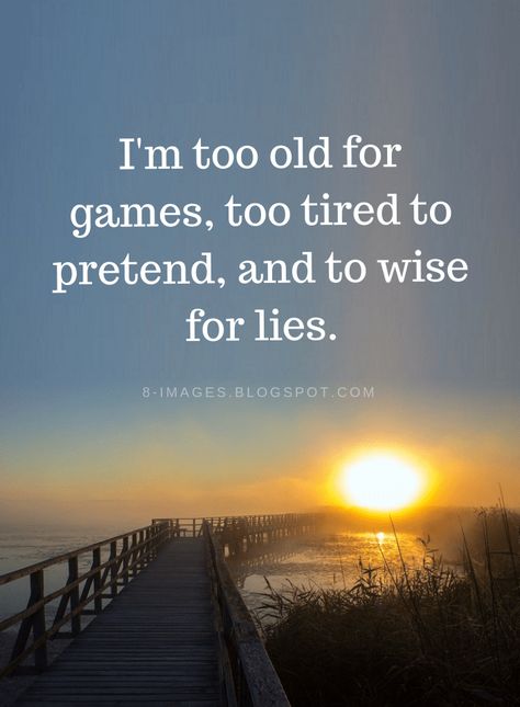 Quotes I'm too old for games, too tired to pretend, and to wise for lies. Pretending Quotes, Try Quotes, Lies Quotes, Face Quotes, Paz Mental, Fina Ord, Too Tired, Strong Women Quotes, Strong Quotes