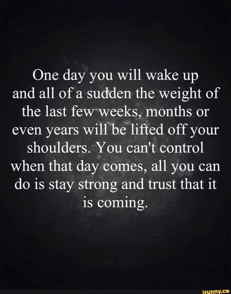 One day you will wake up and all of a sudden the weight of the last feW'weeks,»-'months or even years Will“b.€'lifted off your shoulders.‘You can't control when that day comes, all you can do is stay strong and trust that it is coming. – popular memes on the site iFunny.co #cars #one #day #will #wake #sudden #weight #last #fewweeks #months #even #years #willb #lifted #shoulders #you #cant #control #comes #can #do #pic Change Quotes, Beth Moore, Sister Quotes, I Will Be Ok, It Will Be Ok Quotes, Stay Strong Quotes, New Beginning Quotes, Random Quotes, Strong Quotes