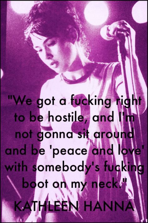 KATHLEEN HANNA - She said this during a Bikini Kill show when she told the guys in the audience to move to the back so that the women could be up front. This was standard at their shows since moshing would usually break out among men and it would become too dangerous for women caught in the middle of it, and she didn't want that. I love this quote because even though she sort of meant it literally, it perfectly captures the Riot Grrrl spirit. Riot Grrrl Makeup, Kathleen Hanna Quotes, Riot Grrl Fashion, Riot Quotes, Riot Grrrl Aesthetic, Riot Grrrl Outfits, Riot Grrrl Fashion, Feminist Punk, Kathleen Hanna