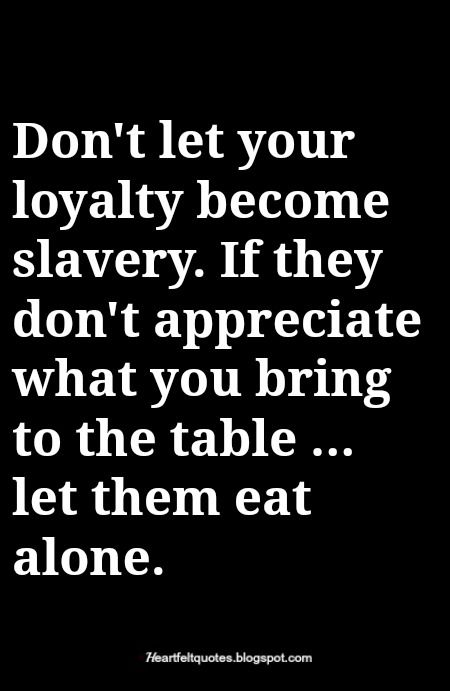 Don't let your loyalty become slavery. If they don't appreciate what you bring to the table ... let them eat alone. True Words, Friendship Quotes, Image Positive, Loyalty Quotes, Job Quotes, Inspirational Quotes About Strength, Work Quotes, Sarcastic Quotes, Wise Quotes