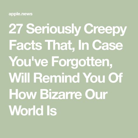 27 Seriously Creepy Facts That, In Case You've Forgotten, Will Remind You Of How Bizarre Our World Is Weird History Facts, Creepy History, Short Creepy Stories, Scary Facts, Bizarre Facts, Creepy Facts, Weird Things, Four Days, History Facts