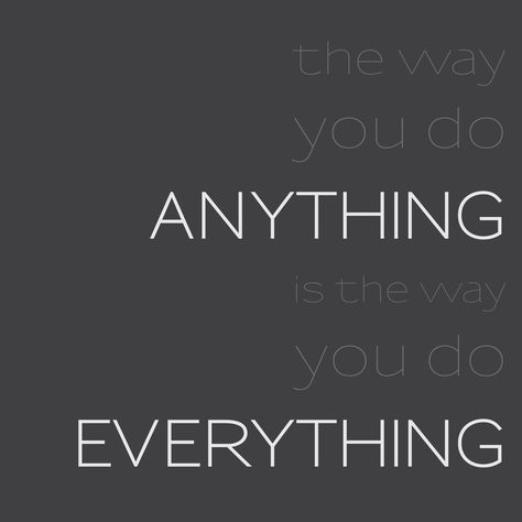 "The way you do anything is the way you do everything." Inspirational Quotes Everything Quotes, Word Up, Desktop Wallpapers, Do Everything, Powerful Words, Do Anything, No Way, My Way, Me Quotes