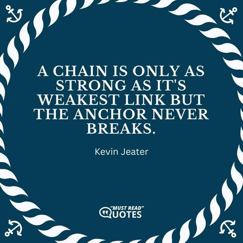 A chain is only as strong as it's weakest link but the anchor never breaks. —Kevin Jeater Daily Quotes, Quotes, Reading, The Anchor, Keep Calm Artwork, Chain, Quick Saves