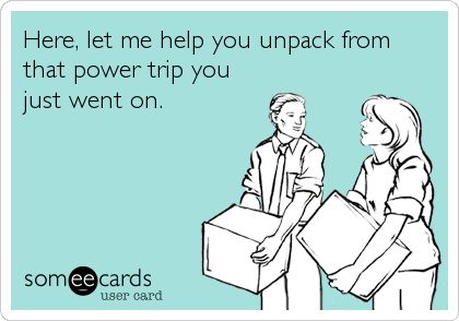 Here, let me help you unpack from that power trip you just went on. Humour, Work Humour, Never See You Again, Funny Confessions, Power Trip, I Respect You, Friendship Humor, Inside Jokes, E Card