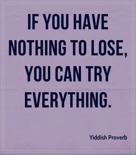 If you have nothing to lose, you can try everything. Yiddish proverb. You Have Nothing To Lose, Yiddish Proverb, Try Everything, Stoicism Quotes, Nothing To Lose, Proverbs Quotes, Postive Life Quotes, Doing Me Quotes, Philosophy Quotes