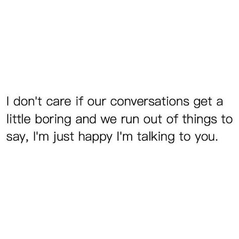 I don't care if our conversations get a little boring and we run out of things to talk say, I'm just happy I'm talking to you. Im Boring, Things To Talk About, Run Out, I Don't Care, Powerful Words, Talking To You, Something Special, Relationship Goals, Talk About