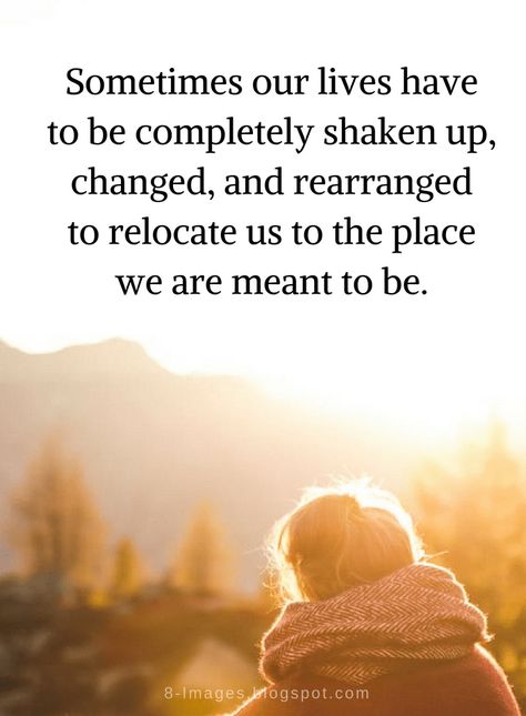 Sometimes Quotes Sometimes our lives have to be completely shaken up, changed, and rearranged to relocate us to the place we are meant to be. Sometimes Our Lives Have To Be Shaken Up, Time To Move To A New Place Quotes, Complicated Quotes Life, Quotes About Moving To A New Place, Relocating Quotes Inspiration, Moving To A New Place Quotes, Relocating Quotes, Relocation Quotes, New Place Quotes