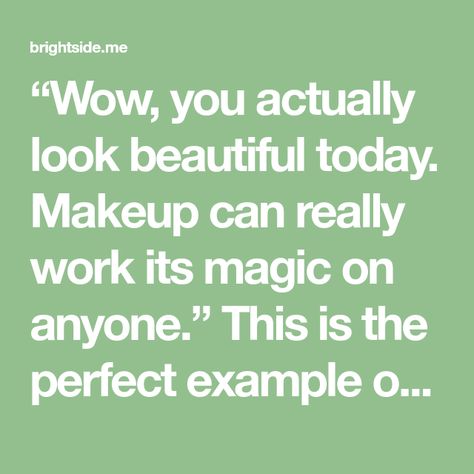 “Wow, you actually look beautiful today. Makeup can really work its magic on anyone.” This is the perfect example of a backhanded compliment, where the remark sounds pleasant but is actually more brutal than an outright insult. But some possible backhanded compliments like, “I wish I could be as straightforward as you, but I always try to get along with everyone,” are harder to recognize. Backhanded Compliment, Close Relationship, Find Someone Who, Look Beautiful, School Life, Bright Side, Marry You, Cool Haircuts, Make Time