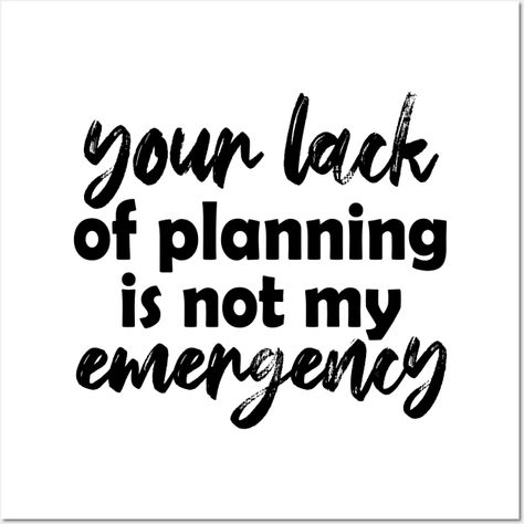 Your lack of planning is not my emergencyblack text -- Choose from our vast selection of art prints and posters to match with your desired size to make the perfect print or poster. Pick your favorite: Movies, TV Shows, Art, and so much more! Available in mini, small, medium, large, and extra-large depending on the design. For men, women, and children. Perfect for decoration. Design, Tv Shows, Extra Large, Favorite Movies, Art Print, For Men, How To Plan, Art Prints, Tv