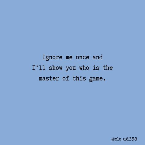 Ignore me once and I'll show you who is the master of this game. Once You Ignore Me Quotes, Ignoring Game Quote, I Ignore You Quotes, You Ignore Me, Ignore Me Once I Will Ignore You Forever, Ignoring Me Quotes, Ignore Me Quotes, Option Quotes, Couple Inspo