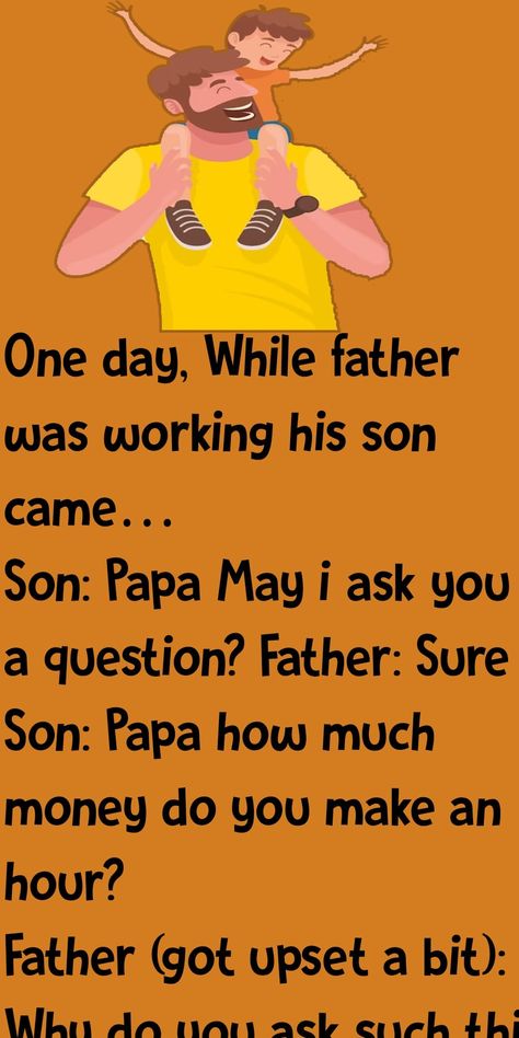 One day, While father was working his son came… Son: Papa May i ask you a question? Father: Sure Son: Papa how much money do you make an hour? Father (got upset a bit): Why do you ask such thing..!! Son: I just want to know. Please tell. Father: I make 500rs per hour. Son (with his head down): OH..!! (looking up) Papa, can i borrow 300rs? Father (furiously): If only reason you asked me this just to borrow some money to buy some silly toy then go to your room and think why your are so selfish You Are Not The Father, Son And Father, Secretly Dating, Jesse Johnson, Alan Thicke, Lloyd Bridges, Damon Wayans, Sean Lennon, Father Son Quotes