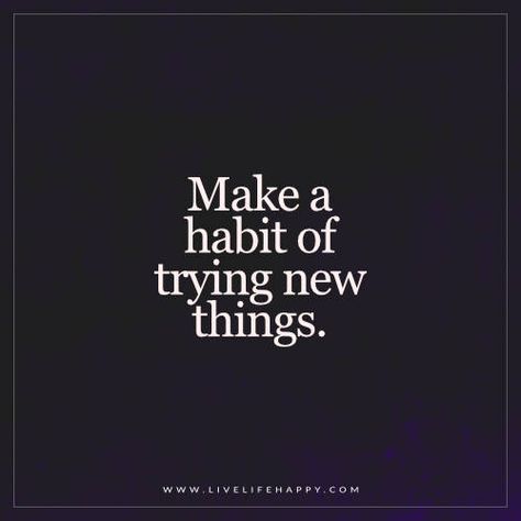 Live Life Happy: Make a habit of trying new things. New Experiences Quotes, Something New Quotes, Hobbies Quote, Experience Quotes, Live Life Happy, Vision Board Photos, Trying New Things, Hobbies To Try, Vision Board Inspiration