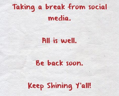 Taking a break from social media. All is well. Be back soon. Keep Shining Y'all! Took A Break From Social Media Quotes, I Am Taking A Break From Social Media, On A Break From Social Media, Social Break Quotes, Time For A Break From Social Media, Need A Break From Social Media Quotes, Need A Long Break From Everything, Rest From Social Media Quotes, Taking Time Off Social Media Quotes