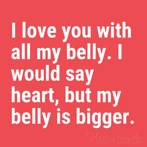 Funny Love Quotes | I love you with all my belly. I would say heart, but my belly is bigger. Humour, Daily Encouragement Quotes, Cute Funny Love Quotes, Love Quotes For Him Funny, Silly Love Quotes, I Love You Funny, Funny Love Quotes, Love You Funny, Silly Love