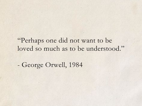 “Perhaps one did not want to be loved so much as to be understood.” - George Orwell, 1984 #quotes #SciFi #ScienceFiction #books #GeorgeOrwell Student Of Life Quotes, I'll Never Be The Same Again Quotes, Best Quote Books, Famous Romantic Quotes, Quotes On Artists Passion, Limerence Quote, To Be Seen Quote, Quotes About Good People, Quotes About Pictures