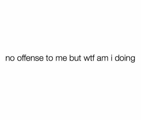 no offense to me but wtf am i doing No Offense, Done Quotes, Dumpster Fire, Best Friends Whenever, Big Words, Talking Quotes, Im Going Crazy, Just Breathe, Going Crazy