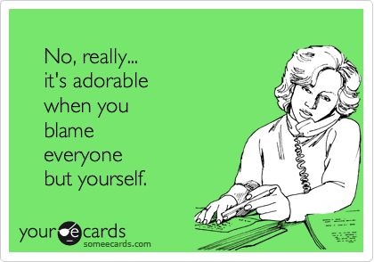 No, really... it's adorable when you blame everyone but yourself. Humour, Vindictive Ex Wife Quotes, The Garden Of Words, E Card, Ecards Funny, Someecards, Bones Funny, Great Quotes, Favorite Quotes