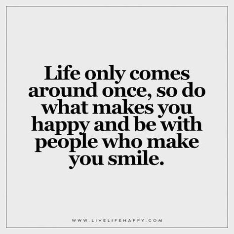 Life only comes around once, so do what makes you happy and be with people who… So Happy I Met You Quotes, This Smile Quotes, Makes You Happy Quotes, Quotes To Make You Feel Better Smile, Someone Makes You Smile Quotes, Doing What Makes Me Happy Quotes, Find What Makes You Happy Quotes, People Who Make You Happy Quotes, Find What Makes You Happy