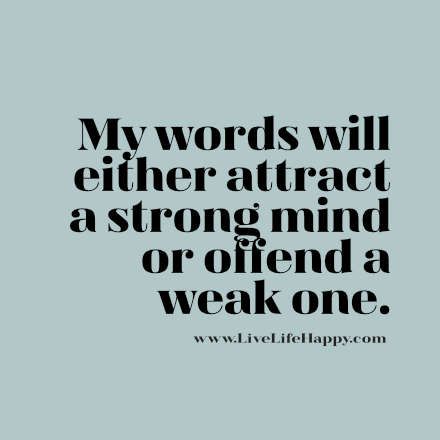 "My words will either attract a strong mind or offend a weak one." Wisdom Quotes, Meaningful Quotes, Humour, Live Life Happy, Strong Mind Quotes, Strong Mind, E Mc2, Mindfulness Quotes, Quotable Quotes