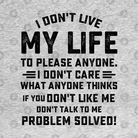 I Don't Live My Life To Please Anyone, Dont Like Me, I Don’t Care What You Think Of Me Quotes, If You Dont Like Me, I Don’t Like You, Dont Like Me Quotes, I Dont Care Quotes, Don't Care Quotes, Dont Talk To Me