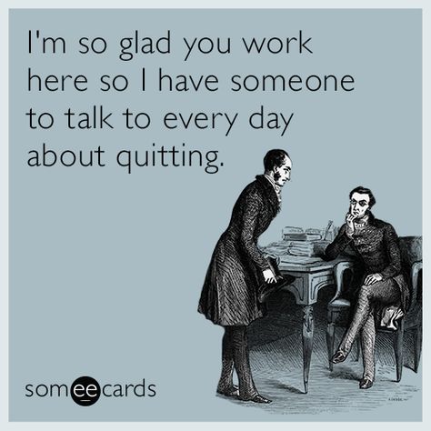 Free, Workplace Ecard: I'm so glad you work here so I have someone to talk to every day about quitting. Humour, Work Bff Humor, Work Buddy Humor Friends, Crazy Coworkers, Workplace Memes, Nursing Humor, Job Humor, Workplace Humor, Work Jokes