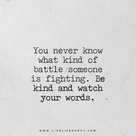 "You never know what kind of battle someone is fighting. Be kind and watch your words." www.livelifehappy.com Daily Quotes, Action Quotes, Watch Your Words, Live Life Happy, Quotes Short, Positive Inspiration, You Never Know, Amazing Quotes, Sign Quotes
