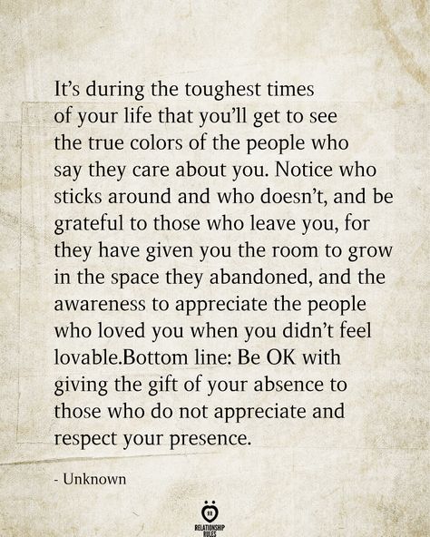 It's during the toughest times of your life that you'll get to see the true colors of the people who say they care about you. Notice who sticks around & who doesn't, & be grateful to those who leave you, for they have given you the room to grow in the space they abandoned, & the awareness to appreciate the people who loved you when you don't feel lovable. Healing Quotes, True Words, True Colors Quotes, Tough Times Quotes, Color Quotes, Marriage Tips, Tough Times, Wise Quotes, Feelings Quotes