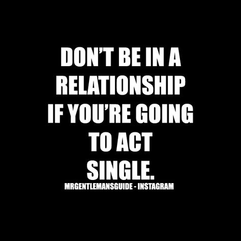 Don’t Be In A Relationship If You’re Going To Act Single | Mr. Gentleman's Guide Flirting While In A Relationship Quotes, Why Did You Waste My Time, Act Single Quotes Relationships, Acting Single In A Relationship, Time Together Quotes Relationships, Wasting My Time Quotes Relationships, Wasting Time Quotes Relationships, Don’t Waste My Time, Wasting My Time Quotes