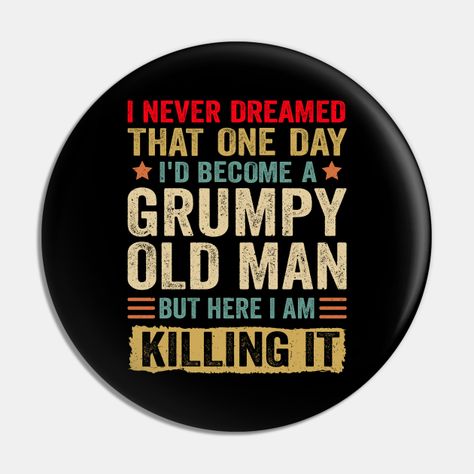 Get the " I Never Dreamed That One Day I'd Become A Grumpy Old Man But Here I Am Killing It" funny shirt for you or the person in your life who may or may not be a grumpy old man and has a sense of humor! Makes a great Father's Day gift, birthday, Christmas, or just-because gift for you, your dad, grandpa, granddad, uncle, son, friend, brother, co-worker, or neighbor! -- Choose from our vast selection of pins to match with your desired size to make the perfect custom pin. Pick your favorite: Mov Old Man Birthday, Grumpy Old Man, Grumpy Old Men, It Funny, Killing It, Just Because Gifts, Sense Of Humor, Man Birthday, Mens Birthday Gifts