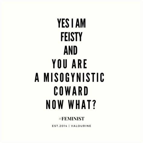 Feisty Women | Feminism Quote “Yes, I am Feisty, and you are a misogynistic coward. Now What?” • Millions of unique designs by independent artists. Find your thing. Feisty Women Quotes, Humour, Women Feminism Quotes, Misogyny At Work Quotes, High Quality Woman Quotes, Fiesty Quotes Woman, Misogynistic Quotes, Feisty Quotes Woman, Intimidating Women Quotes