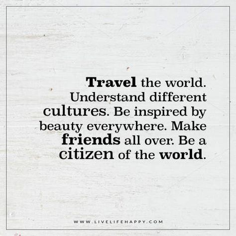 Live Life Happy: Travel the world. Understand different cultures. Be inspired by beauty everywhere. Make friends all over. Be a citizen of the world. – Unknown The post Travel the World. Understand Di Travel The World Quotes, Citizen Of The World, Culture Quotes, Live Life Happy, Best Travel Quotes, World Quotes, Travel Quotes Adventure, Boy George, Different Cultures