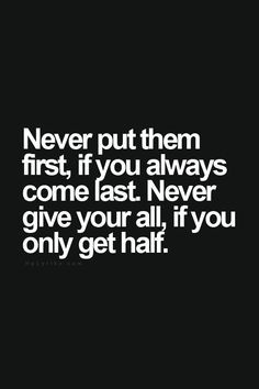 Never put them first, if you always come last. Never give your all, if you only get half. True Words, Short Inspirational Sayings, Short Inspirational Quotes, Inspirational Sayings, E Card, Inspiring Quotes About Life, Carpe Diem, Lessons Learned, Great Quotes