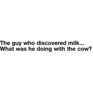 The Guy who discovered milk. What was he doing with the cow...? Humour, Goofy Quotes Humor, Milk Quotes, Goofy Quotes, Damn Autocorrect, Quotes Funny Humor, Milk Funny, Funny Quotes Humor, Quotes Humor