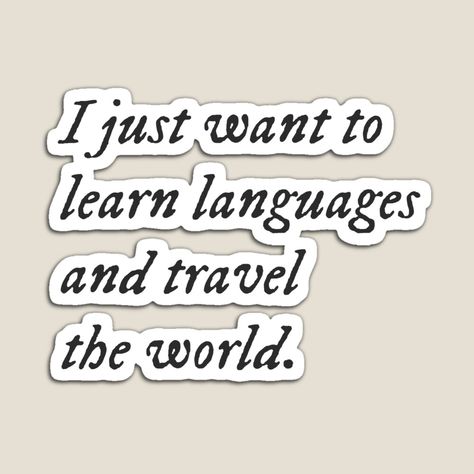 "I just want to learn languages and travel the world " Sticker by languagedreamer | Redbubble Keep Calm And Study, College Vision Board, Language Journal, World Sticker, Learn Languages, Vision Board Photos, Vision Board Pictures, Language Quotes, Vision Board Affirmations