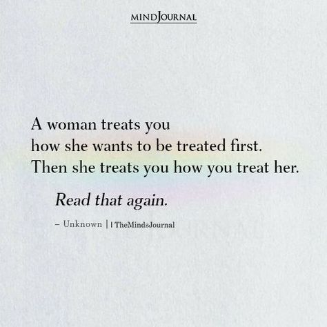 A woman treats you how she wants to be treated first. Then she treats you how you treat her. Read that again. #understandingwoman She's A Good Woman Quotes, Wanting To Be Appreciated Quotes, Just Want To Be Included Quotes, Womans Woman Quotes, Quotes About Good Women, Being Too Independent Quotes, How To Love A Woman Quotes, I Want To Be Put First Quotes, A Woman Treats You How She Wants To Be Treated