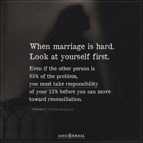 When marriage is hard. Look at yourself first. Even if the other person is 85% of the problem, you must take responsibility of your 15% before you can move toward reconciliation. #marriagequotes #toxicmarriage Bad Marriage Quotes, Troubled Marriage Quotes, Divorced Parents Quotes, Argument Quotes, Relationship Arguments, Positive Marriage Quotes, Healing Marriage, Happy Marriage Quotes, Inspirational Marriage Quotes