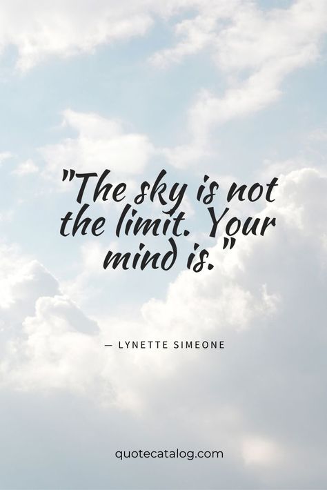 The sky is not the limit. Your mind is. — Lynette Simeone | Inspirational and motivational quote about how you hold yourself back and encouragement to follow your dreams and wants. You are enough. You are capable, brave and strong. You can do anything quotes. #quote #motivational #quotes #brave #strong Quotes Brave, Limit Quotes, Follow Your Dreams Quotes, Cloud Quotes, Sky Quotes, Brave Quotes, Strong Mind Quotes, Follow Your Dreams, Confidence Quotes