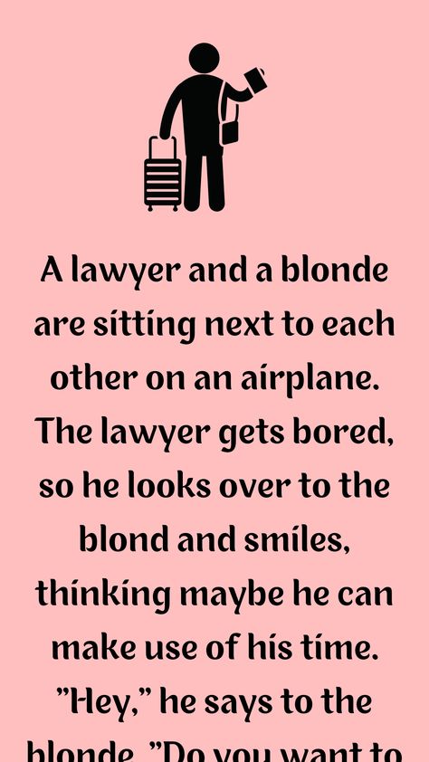 A lawyer and a blonde are sitting next to each other on an airplane. The lawyer gets bored, so he looks over to the blond... Lawyer Jokes Hilarious, Books For Lawyers, Blonde Lawyer, Lawyer Men, Blond Jokes, Lawyer Clothes, Sitting Next To Each Other, Funny Blonde Jokes, Lawyer Humor